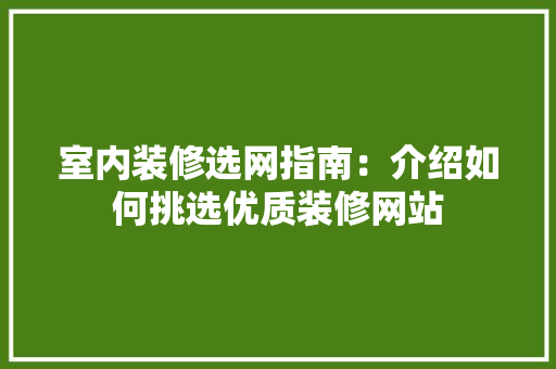 室内装修选网指南：介绍如何挑选优质装修网站 现代风格装饰