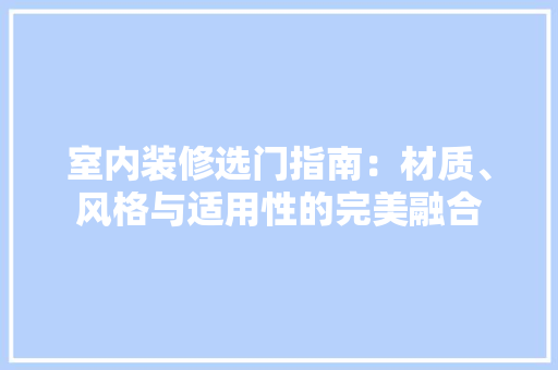 室内装修选门指南：材质、风格与适用性的完美融合