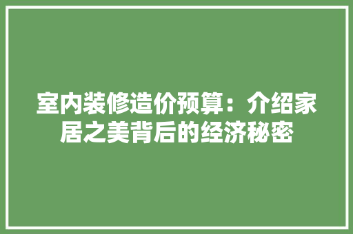 室内装修造价预算：介绍家居之美背后的经济秘密 现代风格装饰