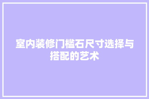 室内装修门槛石尺寸选择与搭配的艺术