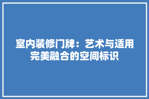 室内装修门牌：艺术与适用完美融合的空间标识 现代风格装饰