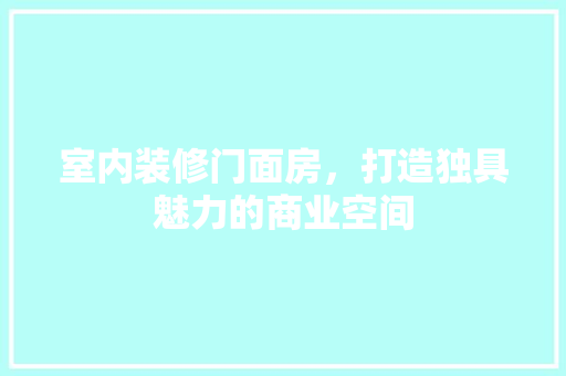 室内装修门面房，打造独具魅力的商业空间 现代风格装饰
