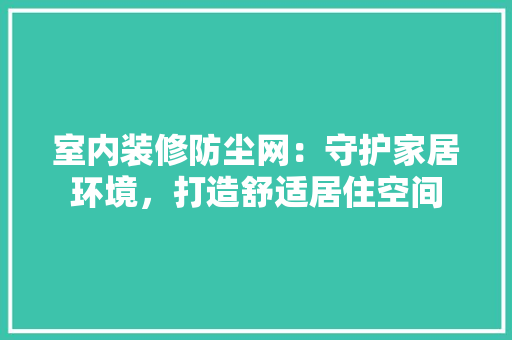 室内装修防尘网：守护家居环境，打造舒适居住空间 现代风格装饰
