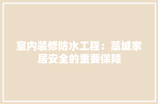 室内装修防水工程：藁城家居安全的重要保障