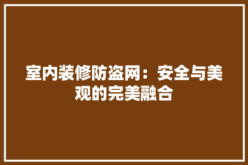 室内装修防盗网：安全与美观的完美融合 现代风格装饰