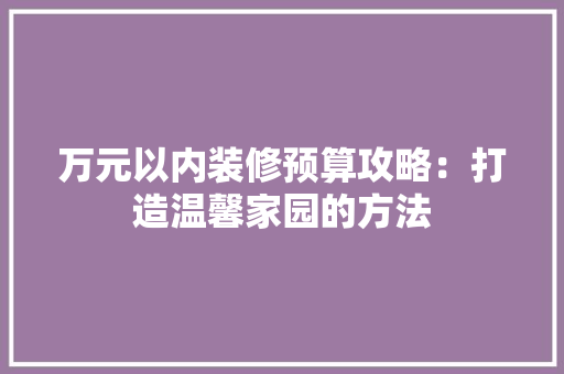 万元以内装修预算攻略：打造温馨家园的方法 室内设计