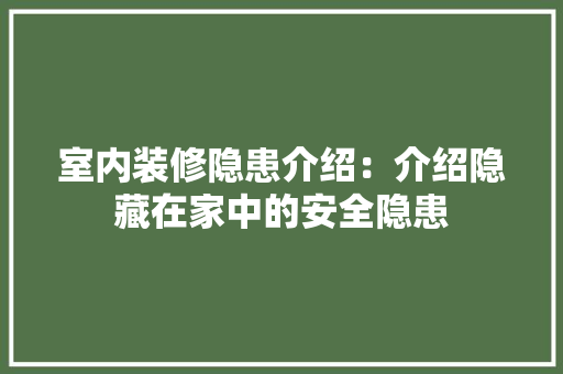 室内装修隐患介绍：介绍隐藏在家中的安全隐患 现代风格装饰
