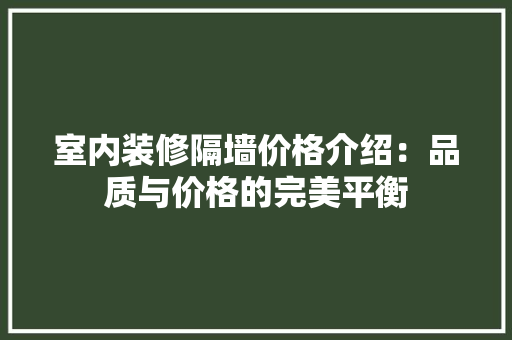 室内装修隔墙价格介绍：品质与价格的完美平衡 现代风格装饰