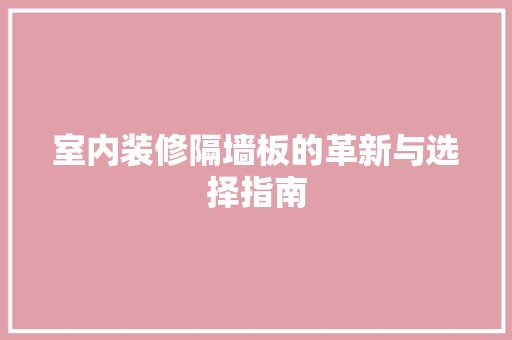 室内装修隔墙板的革新与选择指南 现代风格装饰
