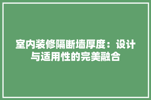 室内装修隔断墙厚度：设计与适用性的完美融合 现代风格装饰