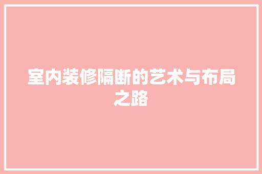 室内装修隔断的艺术与布局之路 现代风格装饰