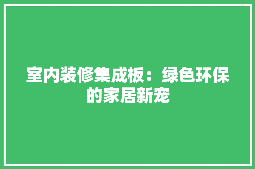 室内装修集成板：绿色环保的家居新宠 现代风格装饰