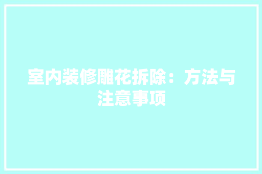 室内装修雕花拆除：方法与注意事项 现代风格装饰