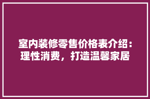 室内装修零售价格表介绍：理性消费，打造温馨家居 现代风格装饰