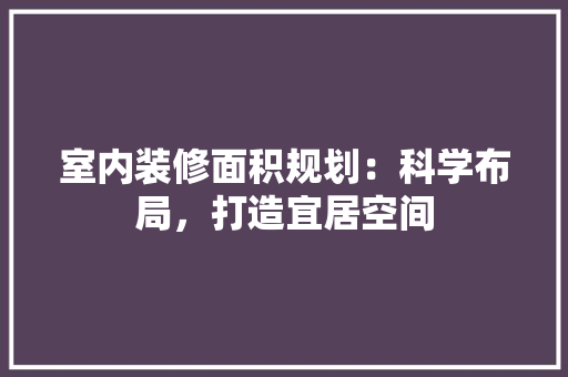室内装修面积规划：科学布局，打造宜居空间 现代风格装饰