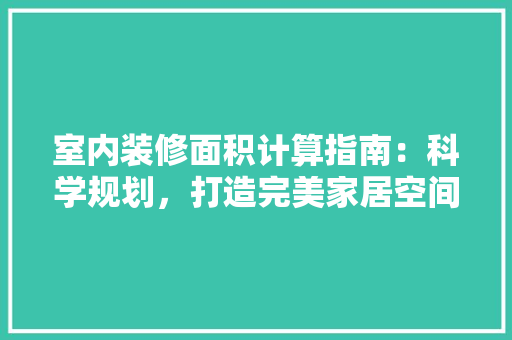 室内装修面积计算指南：科学规划，打造完美家居空间 现代风格装饰