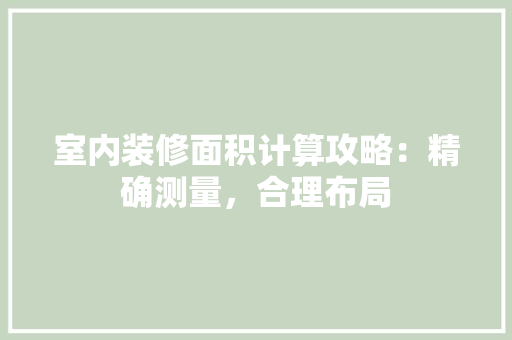 室内装修面积计算攻略：精确测量，合理布局 现代风格装饰