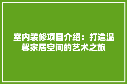 室内装修项目介绍：打造温馨家居空间的艺术之旅 现代风格装饰