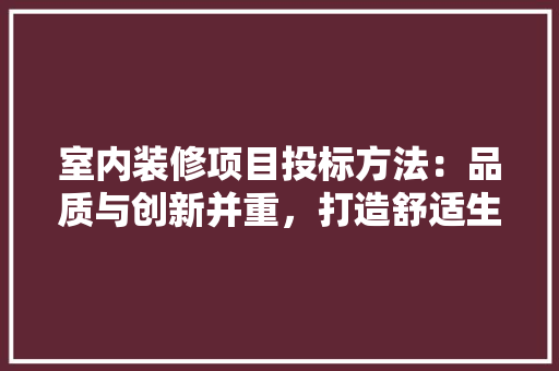 室内装修项目投标方法：品质与创新并重，打造舒适生活空间 现代风格装饰
