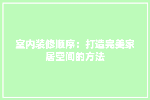 室内装修顺序：打造完美家居空间的方法 现代风格装饰