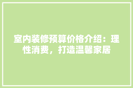 室内装修预算价格介绍：理性消费，打造温馨家居 现代风格装饰