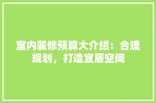 室内装修预算大介绍：合理规划，打造宜居空间 现代风格装饰