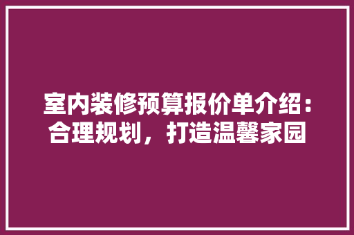 室内装修预算报价单介绍：合理规划，打造温馨家园 现代风格装饰