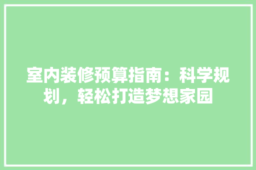 室内装修预算指南：科学规划，轻松打造梦想家园 现代风格装饰