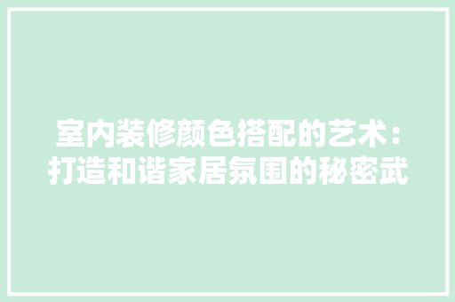 室内装修颜色搭配的艺术：打造和谐家居氛围的秘密武器 现代风格装饰