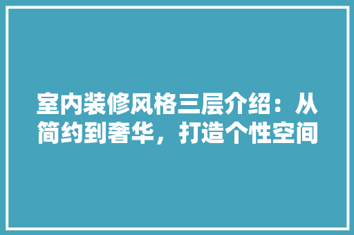 室内装修风格三层介绍：从简约到奢华，打造个性空间 现代风格装饰