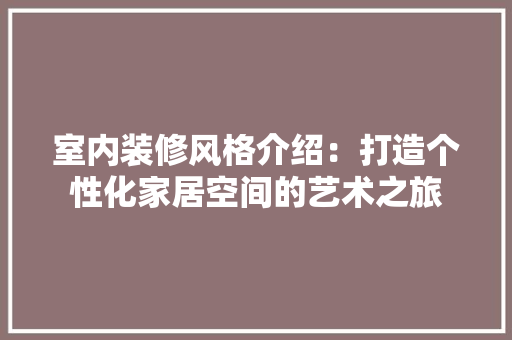 室内装修风格介绍：打造个性化家居空间的艺术之旅 现代风格装饰