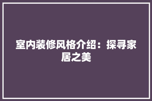 室内装修风格介绍：探寻家居之美