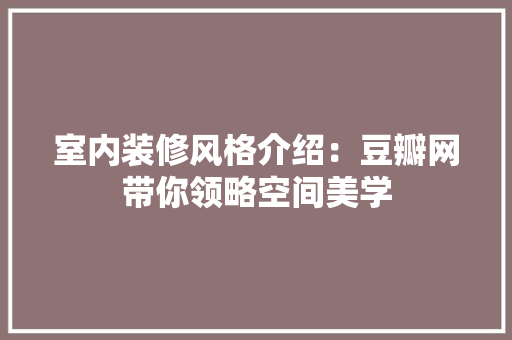 室内装修风格介绍：豆瓣网带你领略空间美学 现代风格装饰
