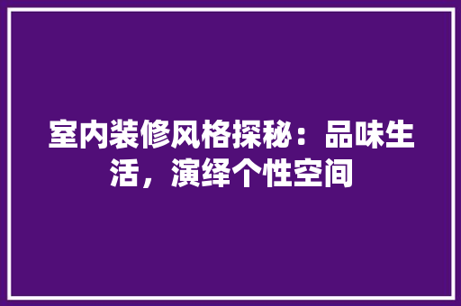 室内装修风格探秘：品味生活，演绎个性空间 现代风格装饰