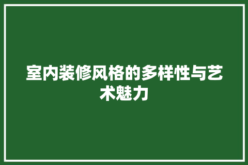 室内装修风格的多样性与艺术魅力 现代风格装饰