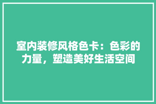室内装修风格色卡：色彩的力量，塑造美好生活空间 现代风格装饰