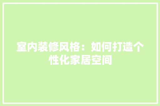 室内装修风格：如何打造个性化家居空间 现代风格装饰