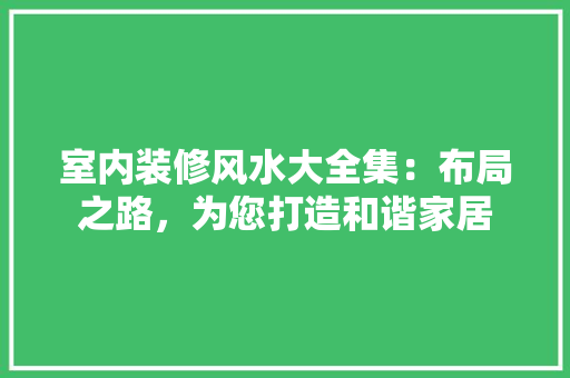 室内装修风水大全集：布局之路，为您打造和谐家居 现代风格装饰