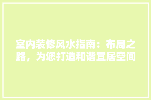 室内装修风水指南：布局之路，为您打造和谐宜居空间 现代风格装饰
