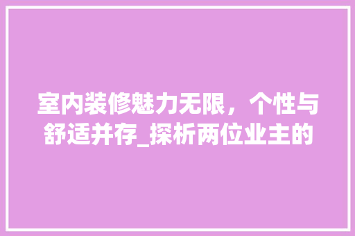 室内装修魅力无限，个性与舒适并存_探析两位业主的装修风格 现代风格装饰