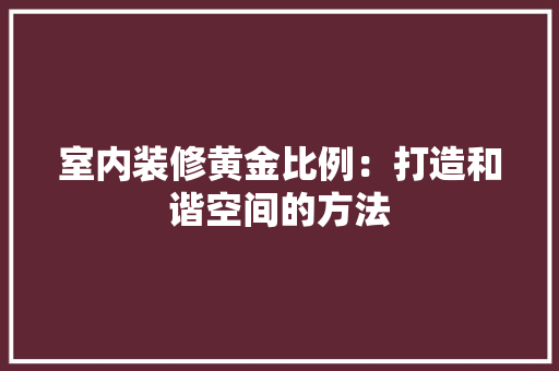 室内装修黄金比例：打造和谐空间的方法 现代风格装饰