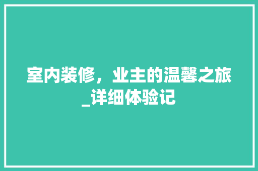 室内装修，业主的温馨之旅_详细体验记 现代风格装饰