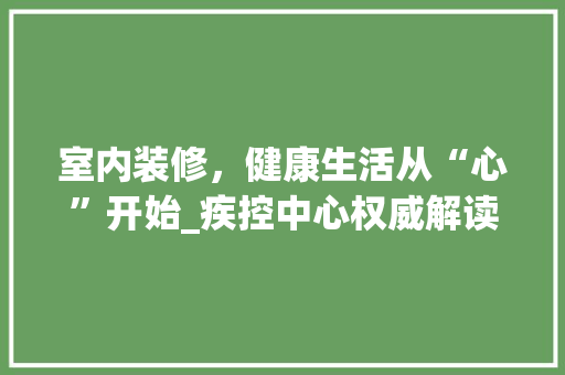 室内装修，健康生活从“心”开始_疾控中心权威解读 现代风格装饰
