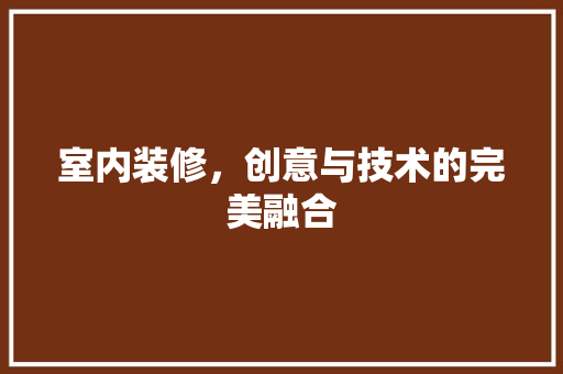 室内装修，创意与技术的完美融合 现代风格装饰