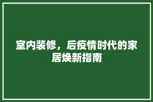 室内装修，后疫情时代的家居焕新指南 现代风格装饰