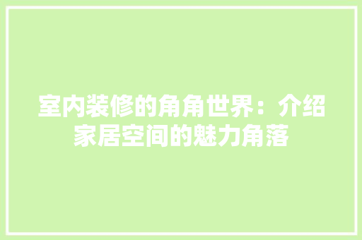 室内装修的角角世界：介绍家居空间的魅力角落 现代风格装饰