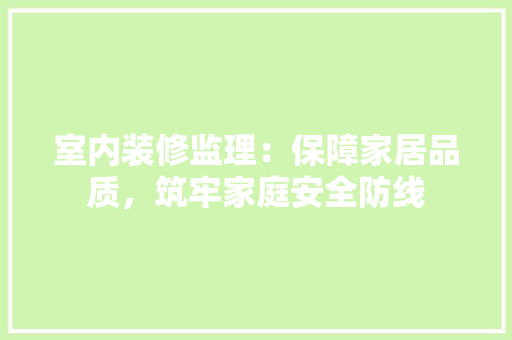 室内装修监理：保障家居品质，筑牢家庭安全防线 现代风格装饰