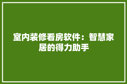 室内装修看房软件：智慧家居的得力助手 现代风格装饰