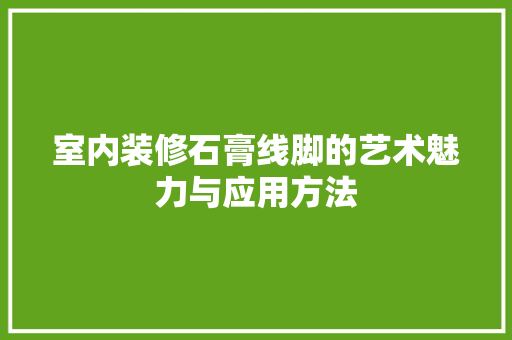 室内装修石膏线脚的艺术魅力与应用方法 现代风格装饰