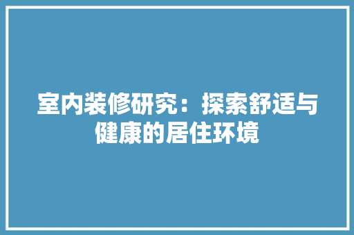 室内装修研究：探索舒适与健康的居住环境 现代风格装饰